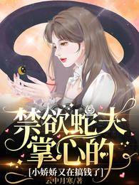 禁欲蛇夫掌心的小嬌嬌又在搞錢了
