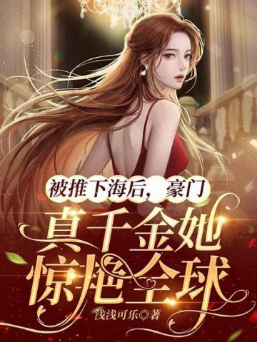 被推下海後，豪門真千金她驚艷全球