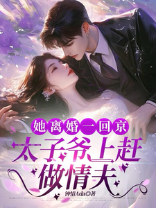 她離婚一回京，太子爺上趕做情夫