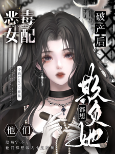 惡毒女配破產後，他們都想欺負她