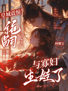 皇城震驚！絕嗣太子與寡婦生娃了