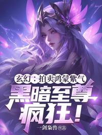 玄幻:拍賣鴻蒙紫氣,黑暗至尊瘋狂!