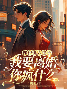 你和仇人生子，我要離婚你瘋什麼