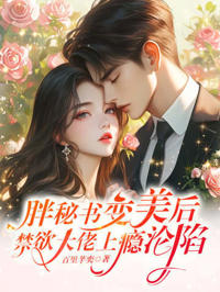 胖秘書變美後，禁欲大佬上癮淪陷