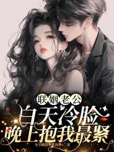 聯姻老公白天冷臉，晚上抱我最緊