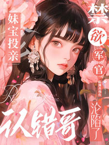 妹寶投親認錯哥，禁欲軍官淪陷了