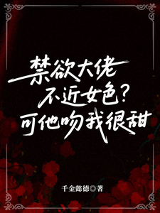 禁欲大佬不近女色？可他吻我很甜