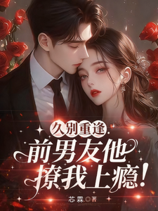 久別重逢，前男友他撩我上癮！