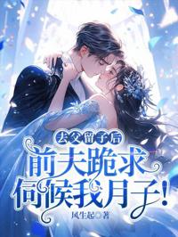 去父留子後，前夫跪求伺候我月子！