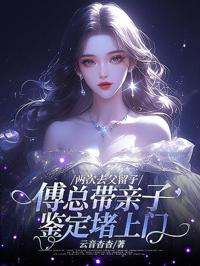 兩次去父留子，傅總帶親子鑒定堵上門