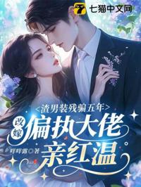 渣男裝殘騙五年，改嫁偏執大佬親紅溫