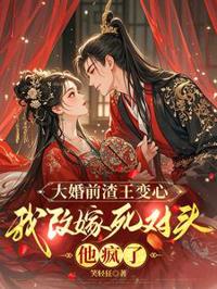 大婚前渣王變心，我改嫁死對頭，他瘋了