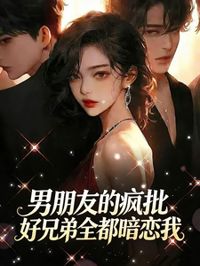 男朋友的瘋批好兄弟全都暗戀我