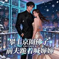 攀上京圈佛子，前夫跪著喊嬸嬸