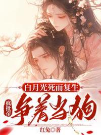 白月光死而復生，瘋批帝爭著當狗