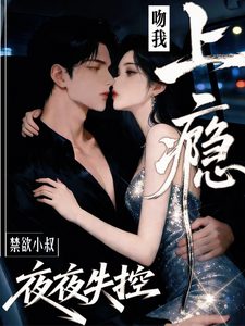 禁欲小叔夜夜失控，吻我上癮