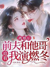 離婚後，前夫和他哥追著我演燃冬