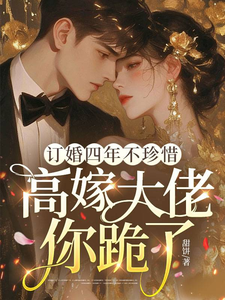 訂婚四年不珍惜，高嫁大佬你跪了