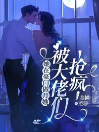 她在豪門做月嫂，被大佬們搶瘋！