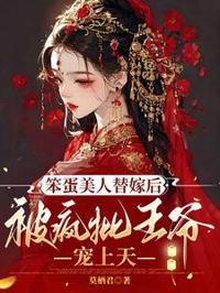 笨蛋美人替嫁後被瘋批王爺寵上天