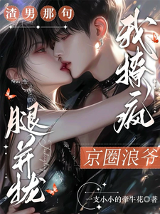 渣男那句腿并攏，我撩瘋京圈浪爺