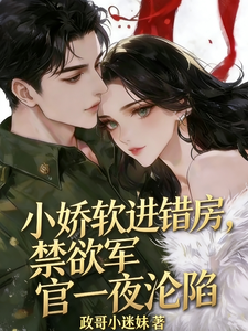 小嬌軟進錯房，禁欲軍官一夜淪陷