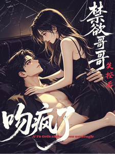 禁欲哥哥失控后疯吻