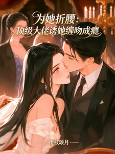 為她低頭：大佬寵她吻上癮