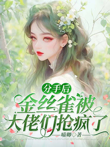 分手後，金絲雀被大佬們搶瘋了