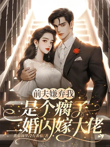 前夫嫌我是個瘸子,二婚閃嫁大佬