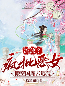 流放?瘋批惡女搬空國庫去逃荒