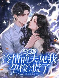 離婚後,冷情前夫見我孕檢,慌了