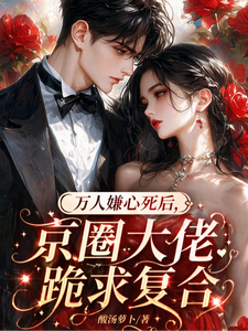 萬人嫌心死後，京圈大佬跪求復合