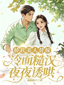 嬌軟美人替嫁,冷面糙漢夜夜誘哄