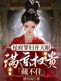侯府罪婦開天眼，滿京權貴藏不住