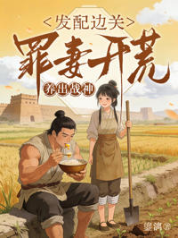 發配邊關，罪妻開荒養出戰神
