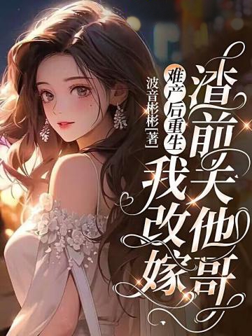 難產后重生,我改嫁渣前夫他哥