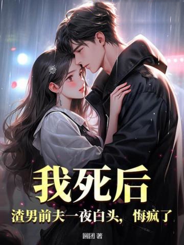 我死后,渣男前夫一夜白頭,悔瘋了