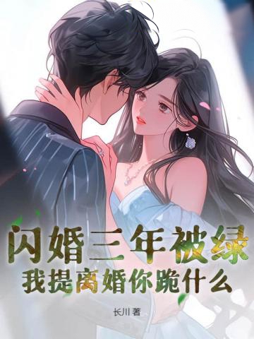 閃婚三年被綠,我提離婚你跪什麼
