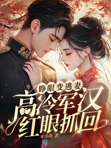 睜眼變逃妻，高冷軍漢紅眼抓回