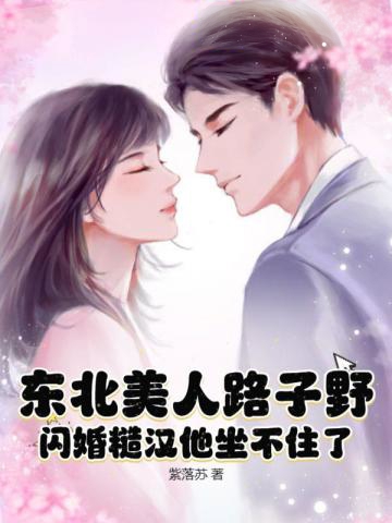 東北美人路子野,閃婚糙漢他坐不住了