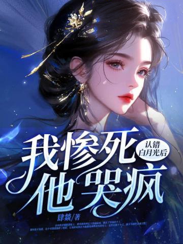 認錯白月光后,我慘死,他哭瘋