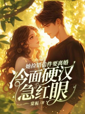 她撿錯信件要離婚,冷面硬漢急紅眼