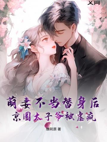 萌妻不當替身后,京圈太子爺被虐瘋