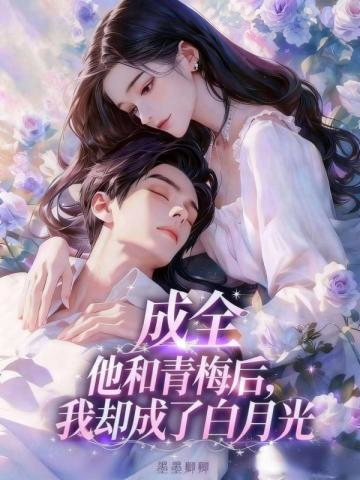 成全他和青梅後,我卻成了白月光