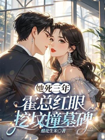 她死三年，霍總紅眼挖墳撞墓碑