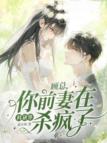 顧總,你前妻在科研界殺瘋了!