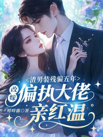 渣男裝殘騙五年，改嫁偏執大佬親紅溫