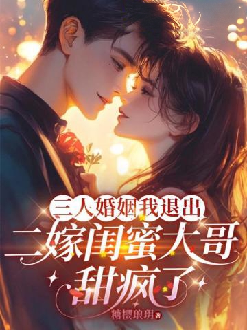 三人婚姻我退出,二嫁閨蜜大哥甜瘋了