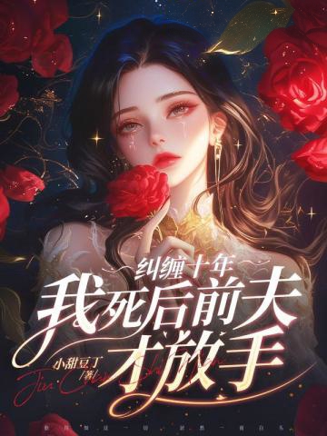 糾纏十年,我死后前夫才放手